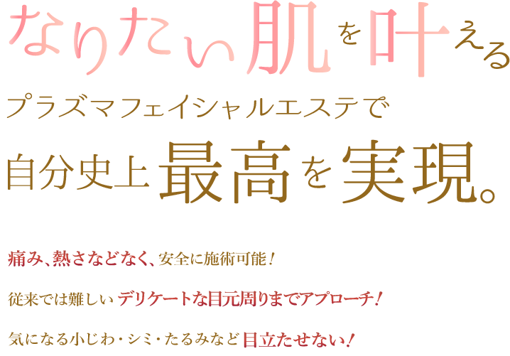 なりたい肌を叶えるプラズマフェイシャルエステで自分市場最高を実現。